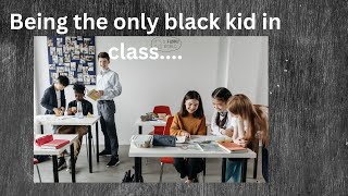 Being the only black kid in class growing up
