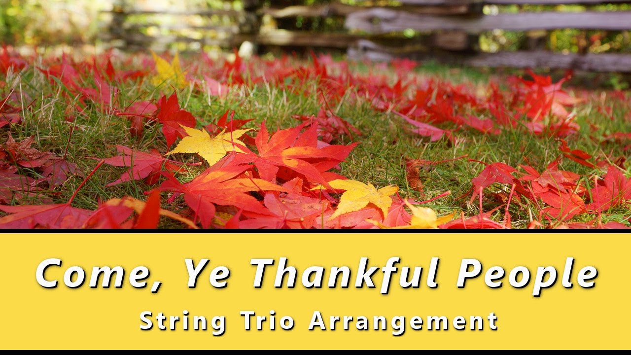 COME, YE THANKFUL PEOPLE, COME (String Trio with Lyrics) COME, YE THANKFUL PEOPLE, COME (String Trio with Lyrics)