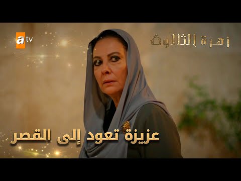 عزيزة تعود إلى القصر الحلقة 72 زهرة الثالوث 