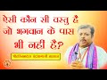 ऐसी कौन सी वस्तु है जो भगवान के पास भी नहीं है? || ByHarinamDas ChandraSagarji Maharaj