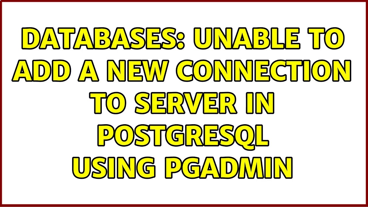 Databases: Unable to add a new connection to server in PostgreSQL using pgAdmin