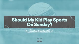 Should My Kid Play Sports on Sunday? | Ask Paul Tripp (032)