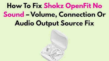How To Fix Shokz OpenFit No Sound – Volume, Connection Or Audio Output Source Fix