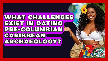 What Challenges Exist In Dating Pre-Columbian Caribbean Archaeology? - The Caribbean Expert