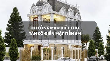 Thi công biệt thự tân cổ điển mặt tiền 6m Dĩ An | Thiết kế & thi công trọn gói