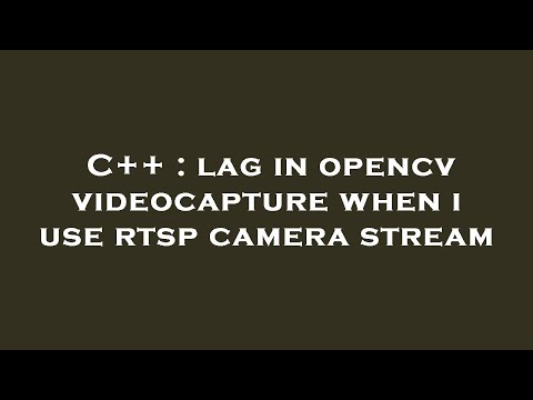 C++ : lag in opencv videocapture when i use rtsp camera stream