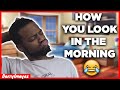 HERE'S HOW YOU LOOK IN THE MORNING (FUNNY!)