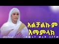 አልቻልኩም እማምላክ ዘማሪት ምናሉ ጌታቸው Alechalkum Emamelak Zemarit Menalu Getachew Azaria Media21