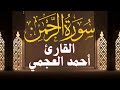                               سورة الرحمن الشيخ أحمد العجمي سمعها