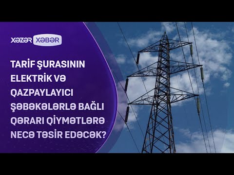 Tarif şurasının elektrik və qazpaylayıcı şəbəkələrlə bağlı qərarı qiymətlərə necə təsir edəcək?