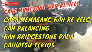 PEMASANGAN BAN KE VELG, DAN BALANCING BAN BRIDGESTONE PADA DAIHATSU TERIOS TUTORIAL