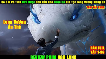 Cô Gái Vô Tình Cứu Được Con Rắn Nhỏ Được Cả Gia Tộc Long Vương Mang Ơn | Review Phim Hay