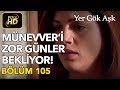 Yer Gök Aşk 105. Bölüm / Full HD (Tek Parça) - Münevver'i Zor Günler Bekliyor