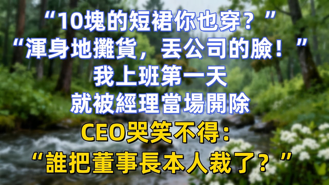 “10塊的短裙你也穿？”“渾身地攤貨，丟公司的臉！”我上班第一天，就被經理當場開除，CEO哭笑不得：“誰把董事長本人裁了？”