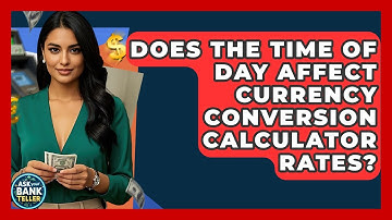 Does The Time Of Day Affect Currency Conversion Calculator Rates? - Ask Your Bank Teller