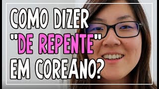 Como dizer "de repente" em coreano?