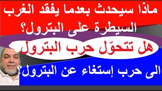 ماذا سيحدث بعد ما يفقد الغرب السيطرة على البترول ؟هل تتحوّل حرب البترول الى حرب الاستغاء عن البترول؟