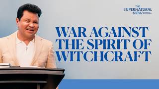War Against the Spirit of Witchcraft | The Supernatural Now