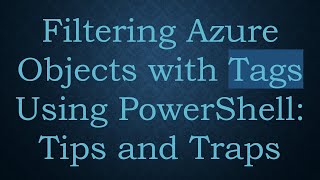 Filtering Azure Objects with Tags Using PowerShell: Tips and Traps