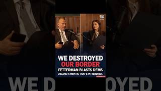 Fetterman: “We Destroyed Our Border” And Calls Out His Own Party