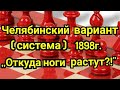 Челябинский вариант (система) 1898г. Сицилианская защита.  ,,Откуда ноги растут ?!"    1) Лекция.