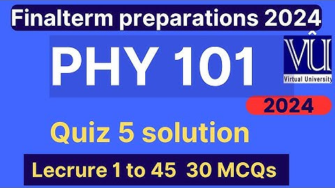 PHY101 Quiz 5 solution fall 2024 | 30 Mcqs lecture 1 to 45 | PHY101 Finalterm preparation mcqs 2024