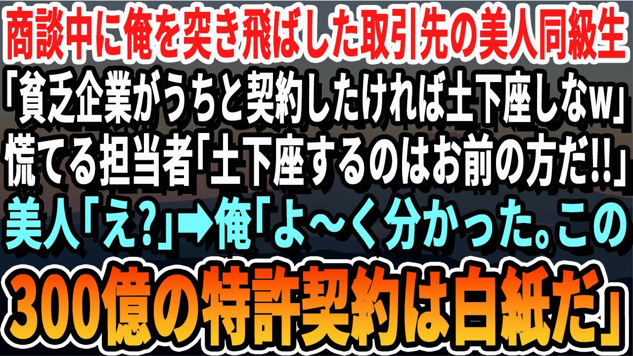 【感動する話】商談中に俺を突き飛ばした取引先の美人元同級生「うちと契約したきゃ土下座でもしたらw」慌てる担当者「土下座するのはお前だ！」「え？」➡︎俺「300億の契約は白紙だな」