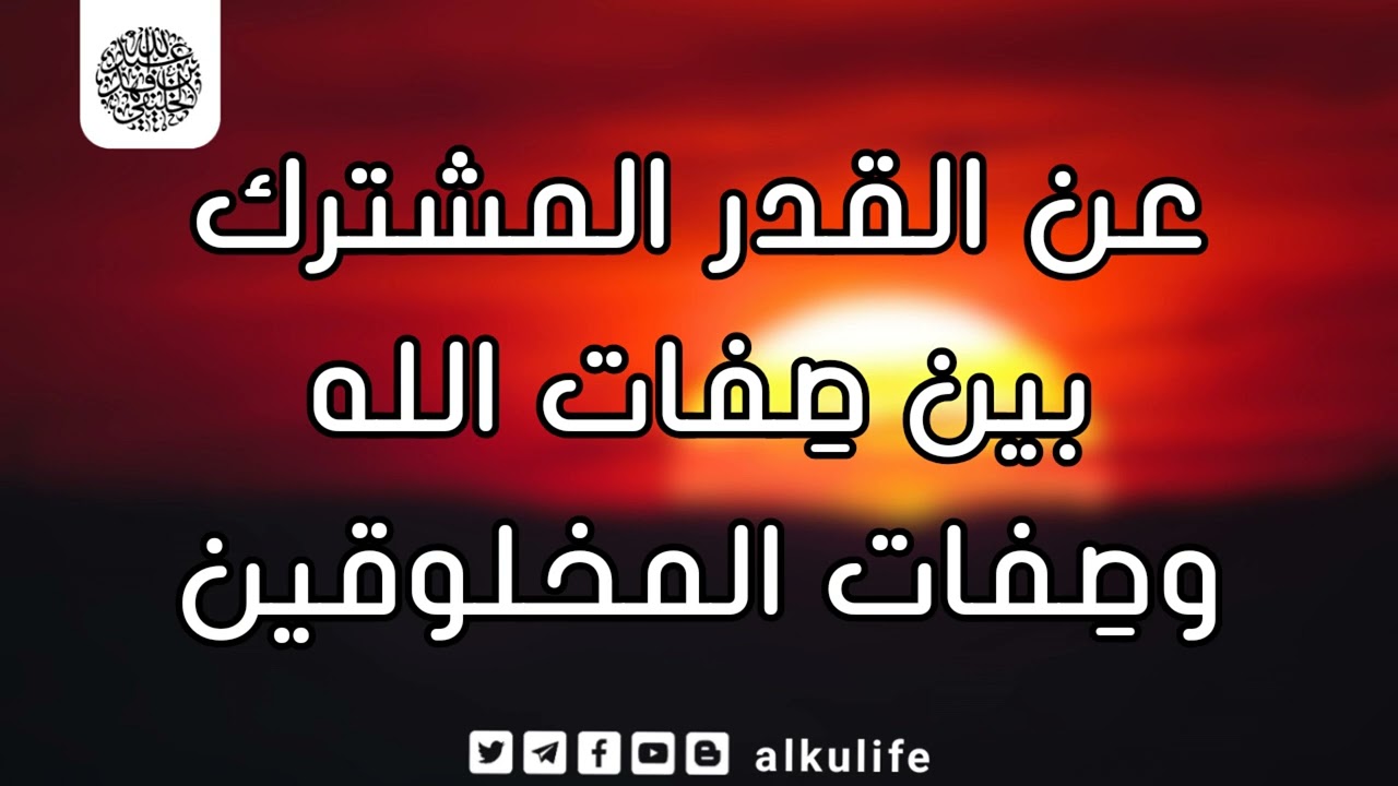 عن القدر المشترك بين صفات الله وصفات المخلوقين