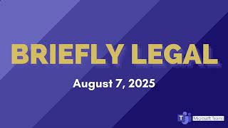Briefly Legal | August 7, 2025