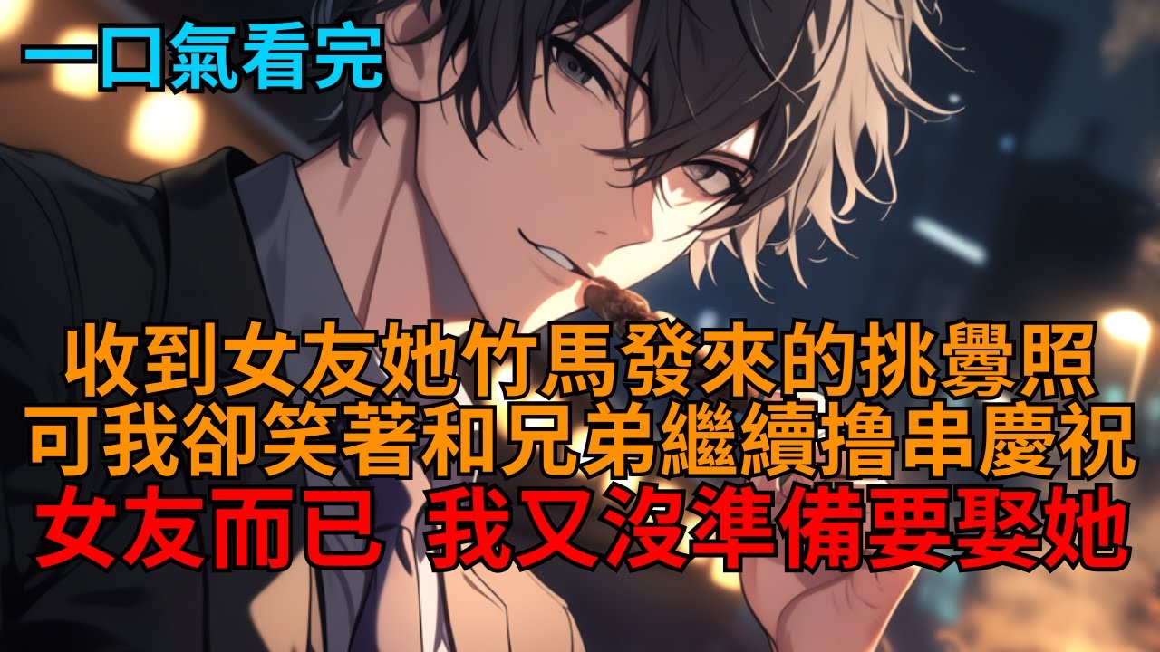 【爽文】我在路邊津津有味撸著串，女友卻拋下我去照顧生病竹馬。兄弟義憤填膺：「這你都能忍？」我邊冷笑邊撸串：「女友而已，我又沒準備娶她，她想幹什麽就幹什麽。」他當場震驚！  #小说推荐 #一口气看完
