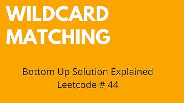 Wildcard Matching - Bottom Up Solution - Leetcode #44
