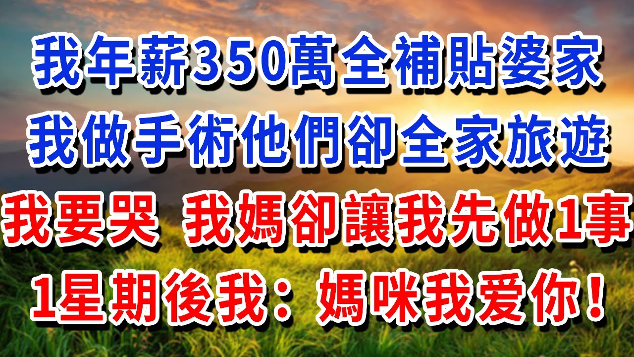 我年薪350萬全補貼婆家，我做手術他們卻全家旅遊 我要哭 我媽卻讓我先做1事，1星期後的我：媽咪，我爱你！#書婷講故事 #為人處世#生活經驗#情感故事#晚年哲理#說故事#完結文