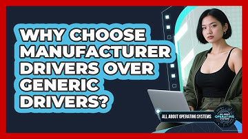 Why Choose Manufacturer Drivers Over Generic Drivers? - All About Operating Systems