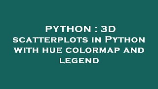 PYTHON : 3D scatterplots in Python with hue colormap and legend