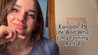 Episode 79 - Life And What I’m Learning Part 2