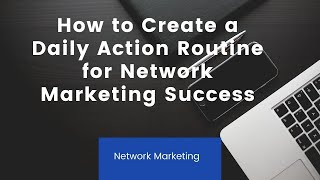 How to Create a Daily Action Routine for Network Marketing Success
