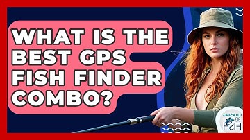 What Is The Best GPS Fish Finder Combo? - Chasing Big Fish