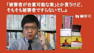 「被害者が合意可能な策」とか言うけど、そもそも被害者ですらないでしょ　by 榊淳司