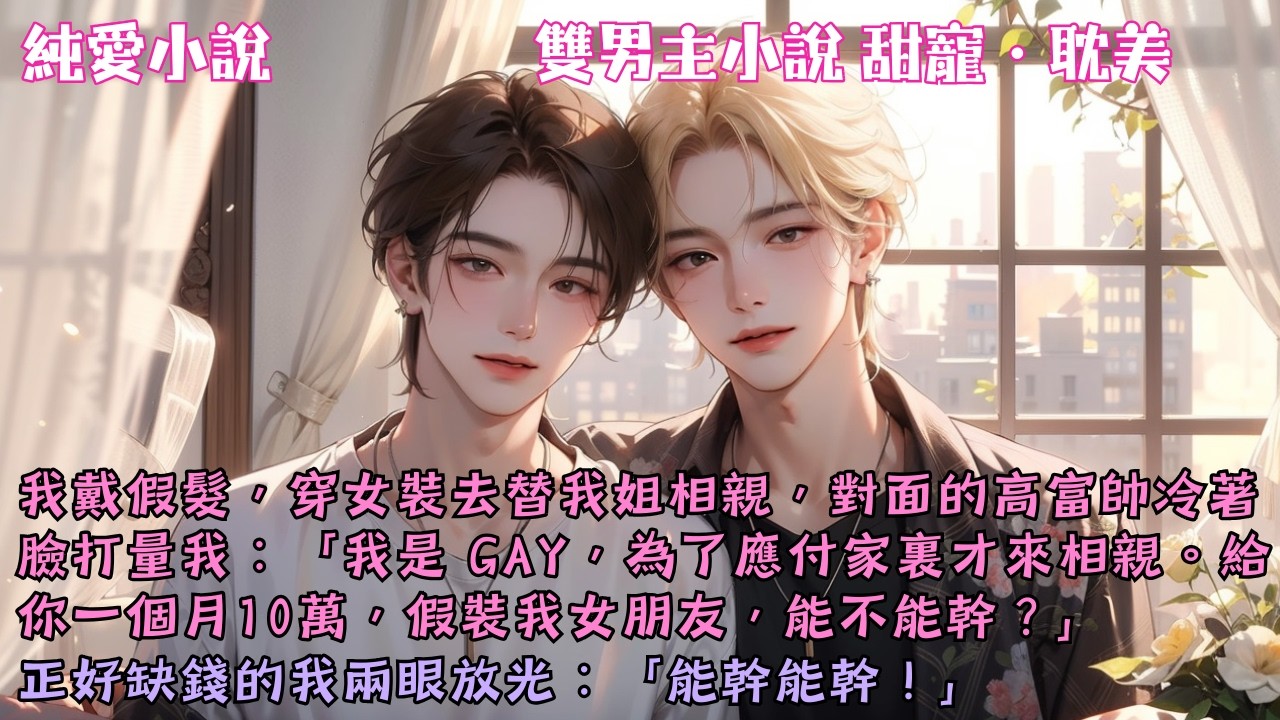 【耽美甜寵】我女裝替我姐相親，對面的高富帥冷著臉打量我：「我是 GAY，為了應付家裏才來相親。給你一個月10萬，假裝我女朋友，能不能幹？」#【能幹的假女友】 #小說 #故事 #爽文 #完結 #BL