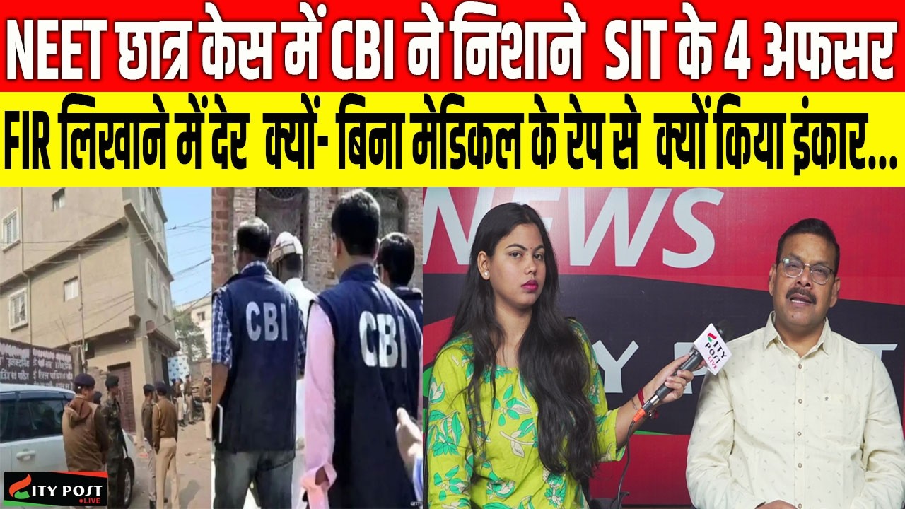 NEET छात्र केस में CBI ने निशाने  SIT के 4 अफसर, बिना मेडिकल के रे*प से क्यों किया इंकार...
