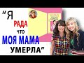 &quot;Я РАДА, ЧТО МОЯ МАМА УМЕРЛА&quot;.