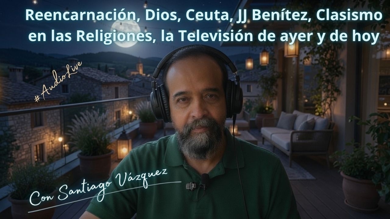 Reencarnación, Dios, Ceuta, JJ Benítez, Clasismo en las Religiones, la Televisión de ayer y de hoy