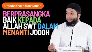 Berprasangka Baik Kepada Allah SWT dalam Menanti Jodoh - Ustadz Khalid Basalamah