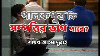 পালকপুত্র কি সম্পত্তির ভাগ পাবে? -শাইখ আহমাদুল্লাহ