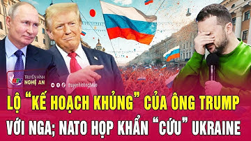 Điểm nóng thế giới: Lộ “kế hoạch khủng” của ông Trump với Nga; NATO họp khẩn “cứu” Ukraine