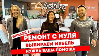 #РЕМОНТ: Правильно выбираем мебель в ASHLEY. 6 ВЫПУСК