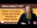 Можно ли слушать запись Литургии и другие молитвы во время работы ?  Игумен Лука (Степанов)