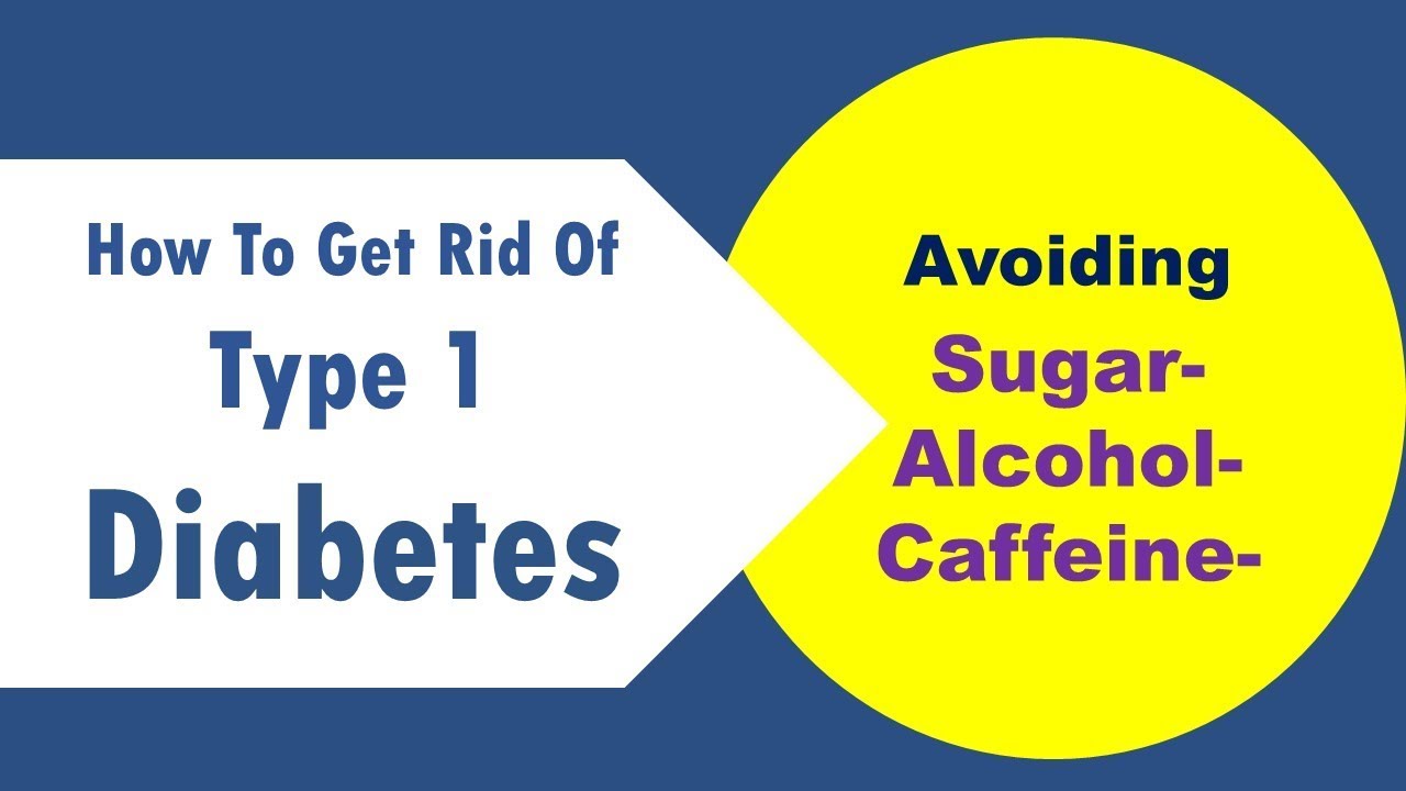 how to get rid of type 1 diabetes avoiding Sugar, Alcohol, Caffeine