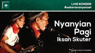 Iksan Skuter - Nyanyian Pagi (Live at Sakerana Nyanset)
