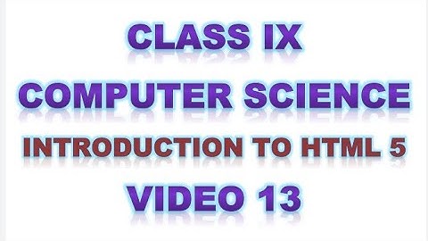 Class 9 | Computer Science | Introduction to HTML 5 | Video 13